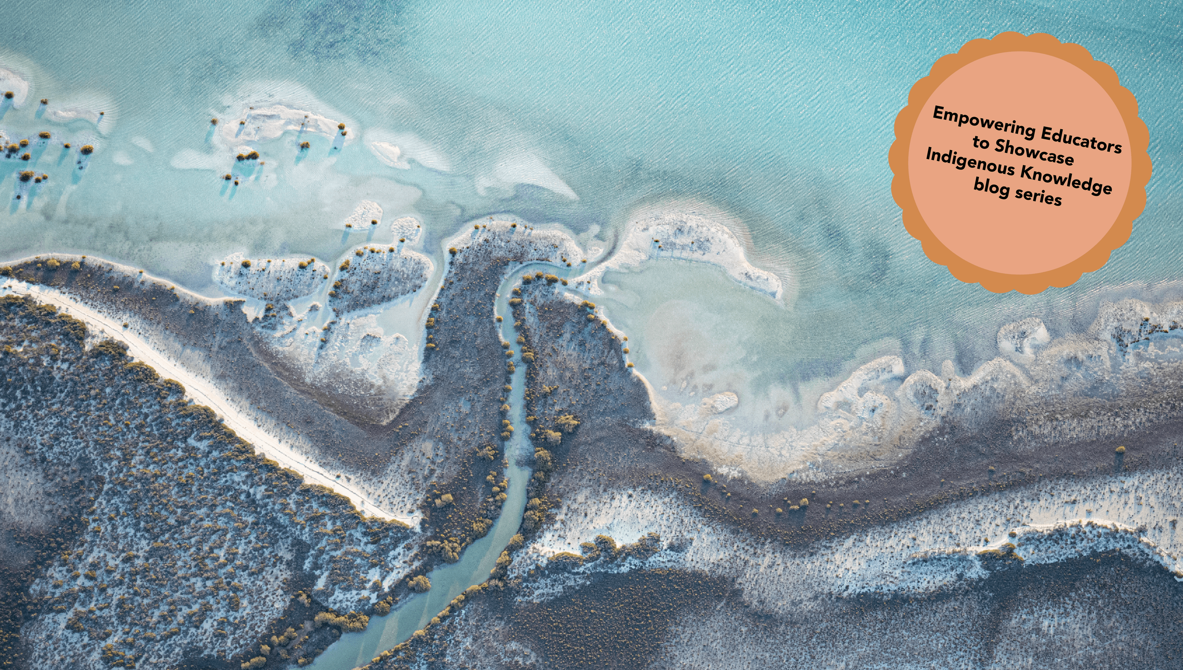 Aerial Abstract of Beautiful Coastline. Shark Bay, Western Australia. Photographer: Chris Gordon. Source: Getty Images. Used under licence. Aerial Abstract of Beautiful Coastline at Shark Bay, Western Australia with orange sticker with text reading "Empowering Educators to Showcase Indigenous Knowledge"